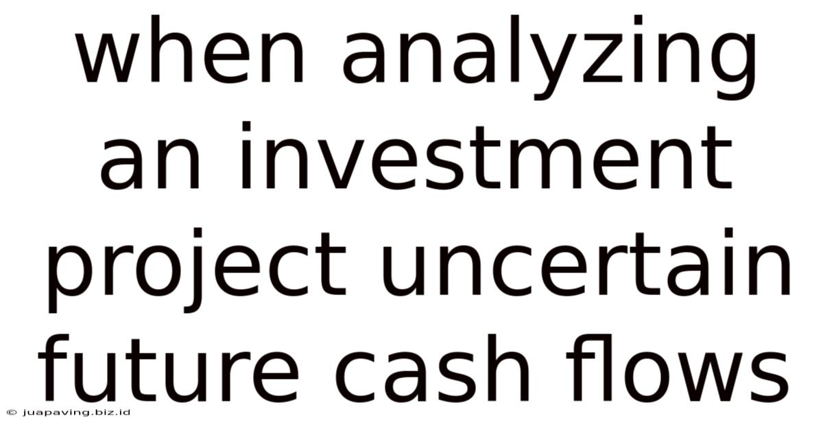 When Analyzing An Investment Project Uncertain Future Cash Flows