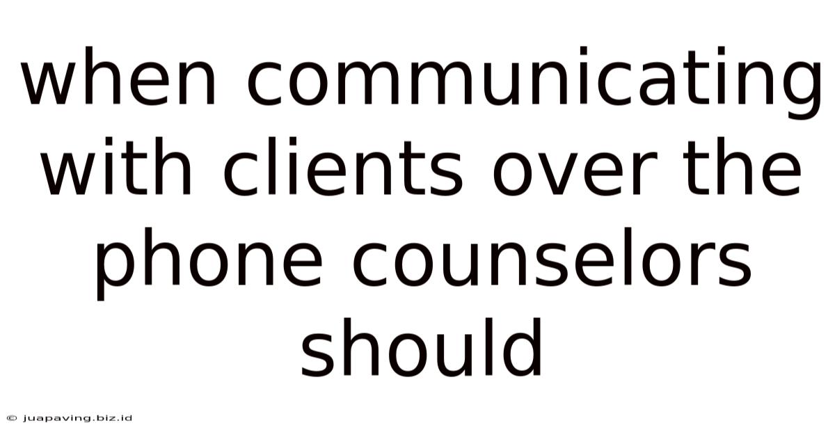 When Communicating With Clients Over The Phone Counselors Should