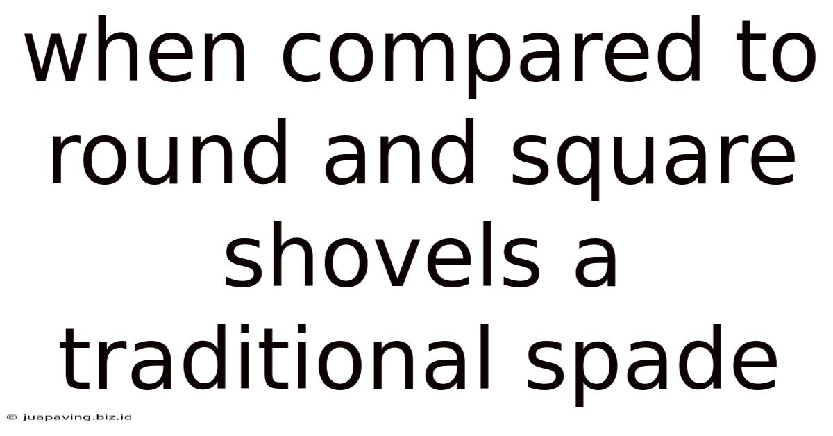 When Compared To Round And Square Shovels A Traditional Spade