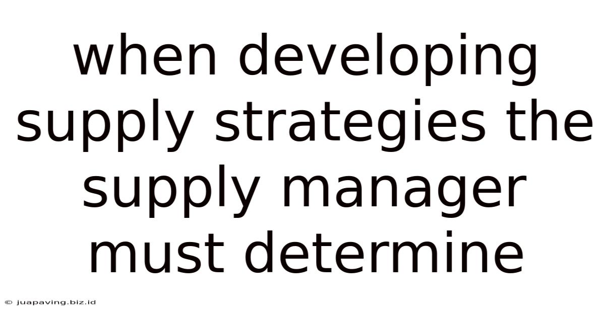 When Developing Supply Strategies The Supply Manager Must Determine