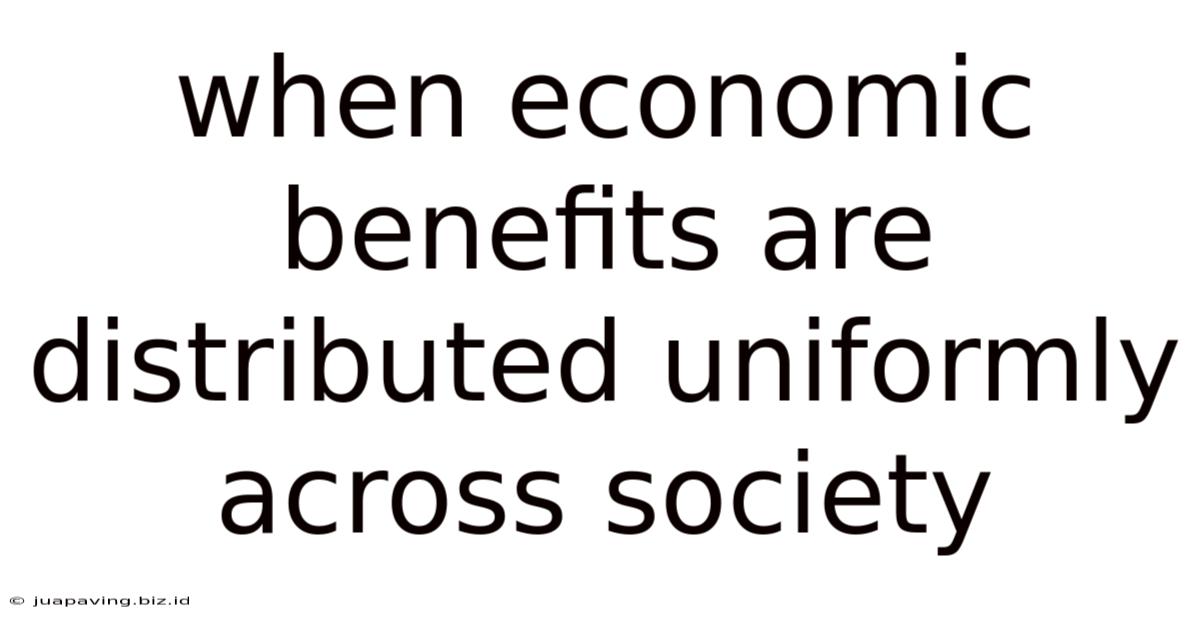 When Economic Benefits Are Distributed Uniformly Across Society