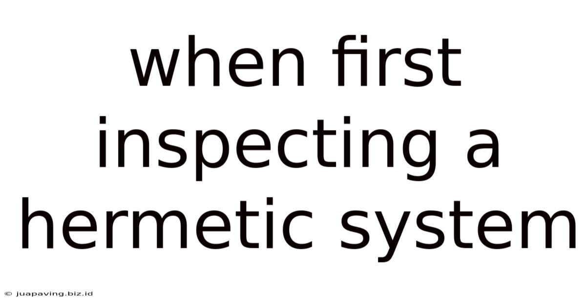 When First Inspecting A Hermetic System