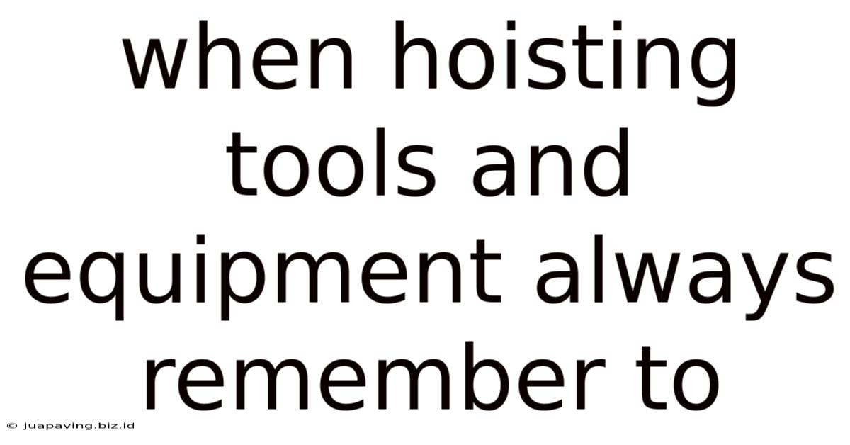 When Hoisting Tools And Equipment Always Remember To
