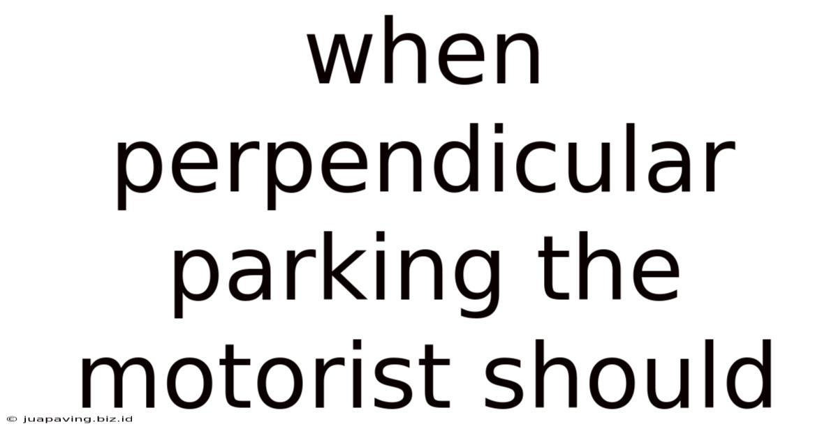 When Perpendicular Parking The Motorist Should