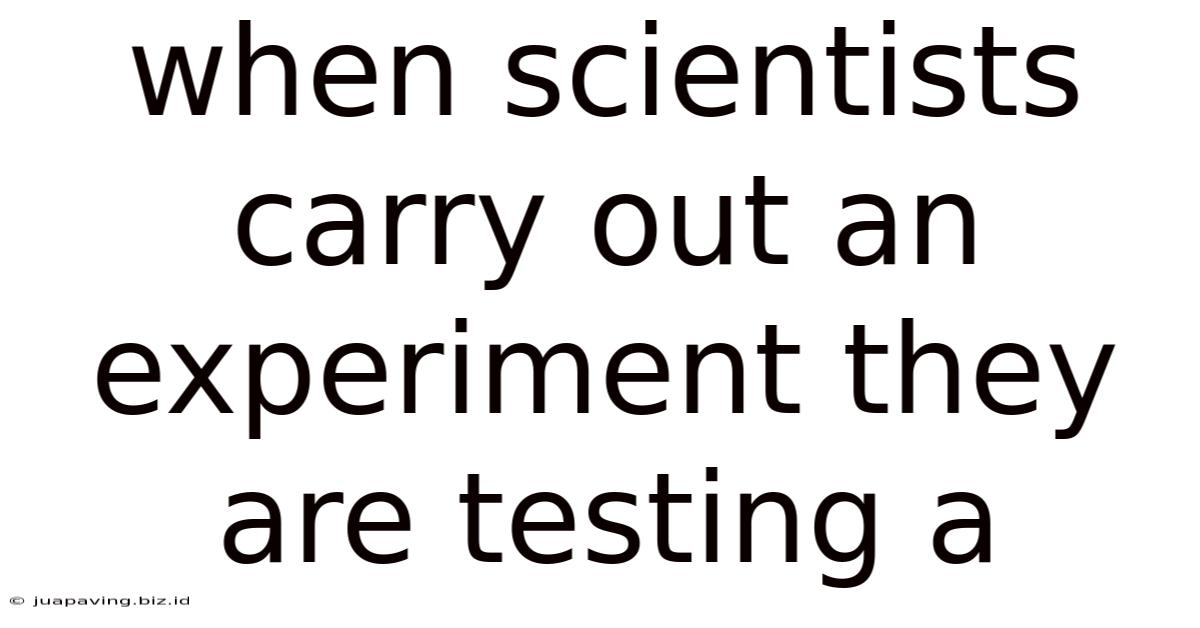 When Scientists Carry Out An Experiment They Are Testing A