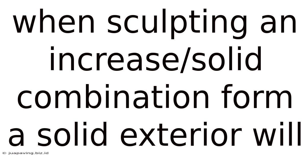 When Sculpting An Increase/solid Combination Form A Solid Exterior Will