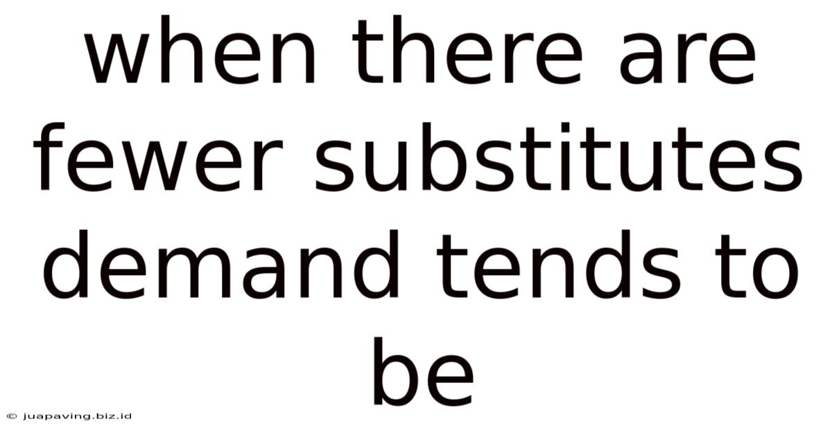When There Are Fewer Substitutes Demand Tends To Be