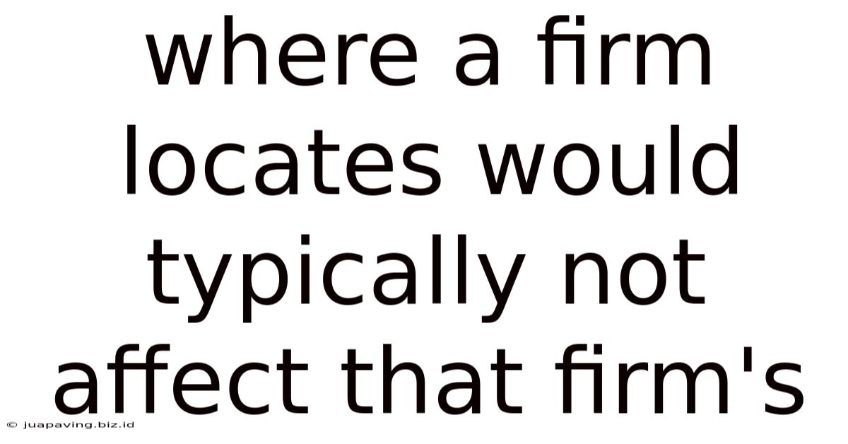 Where A Firm Locates Would Typically Not Affect That Firm's