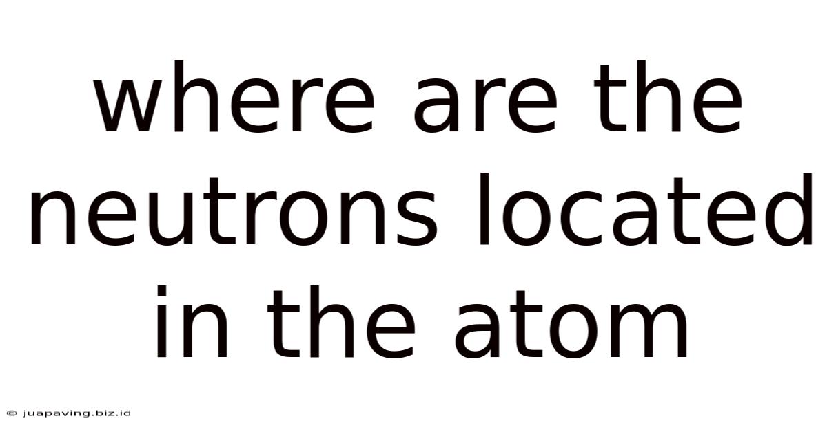 Where Are The Neutrons Located In The Atom