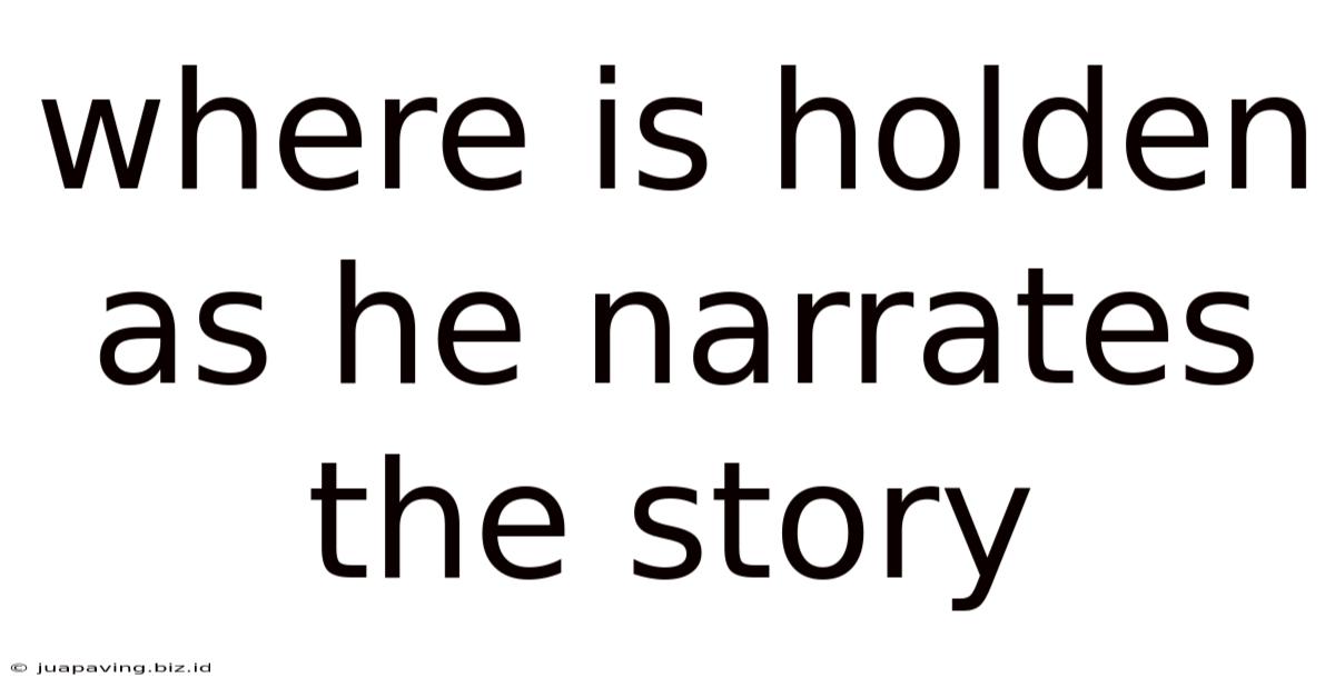 Where Is Holden As He Narrates The Story
