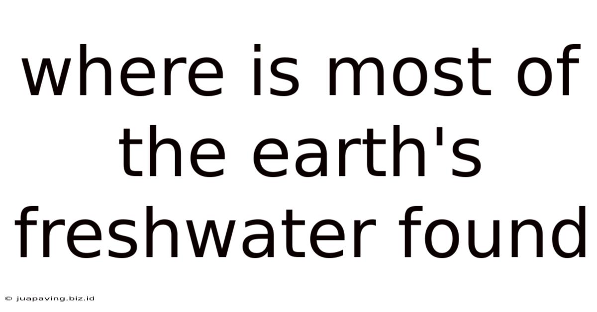 Where Is Most Of The Earth's Freshwater Found