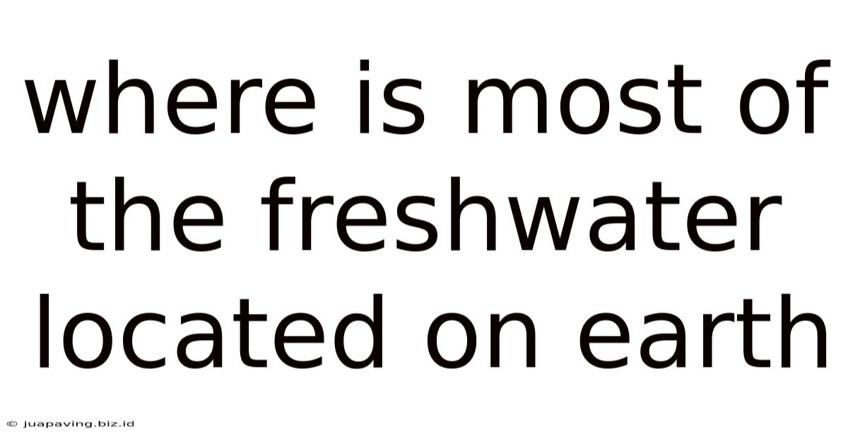 Where Is Most Of The Freshwater Located On Earth