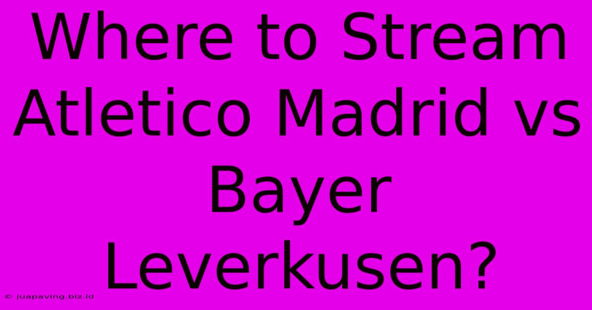 Where To Stream Atletico Madrid Vs Bayer Leverkusen?