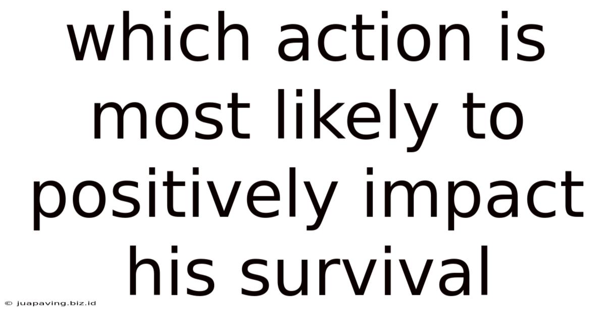 Which Action Is Most Likely To Positively Impact His Survival