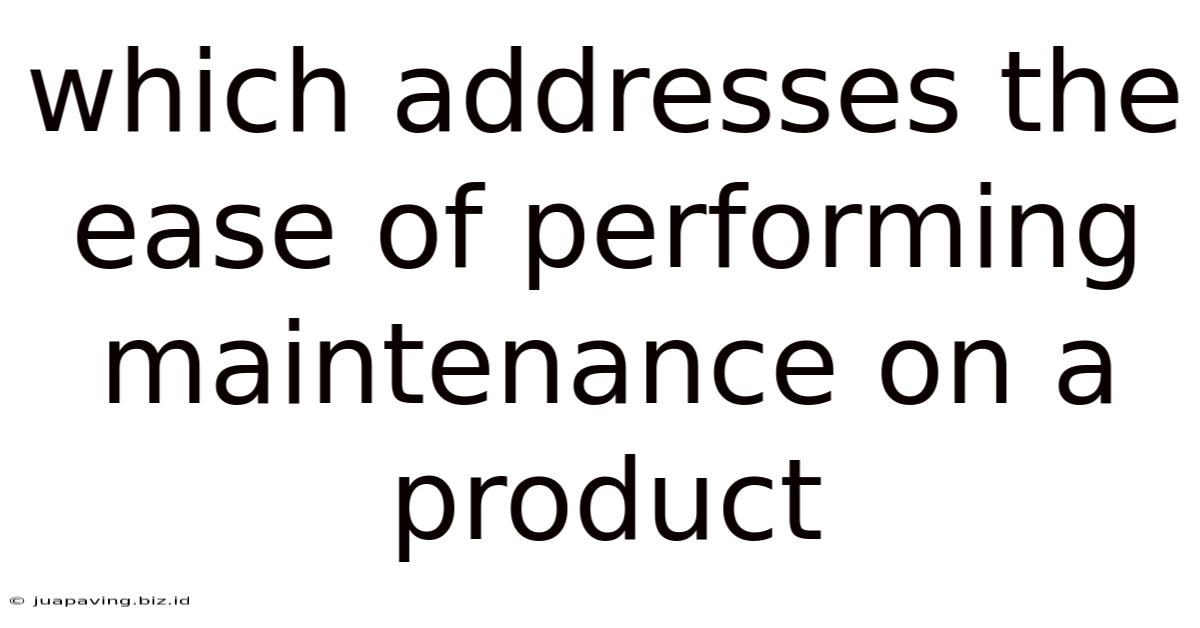 Which Addresses The Ease Of Performing Maintenance On A Product