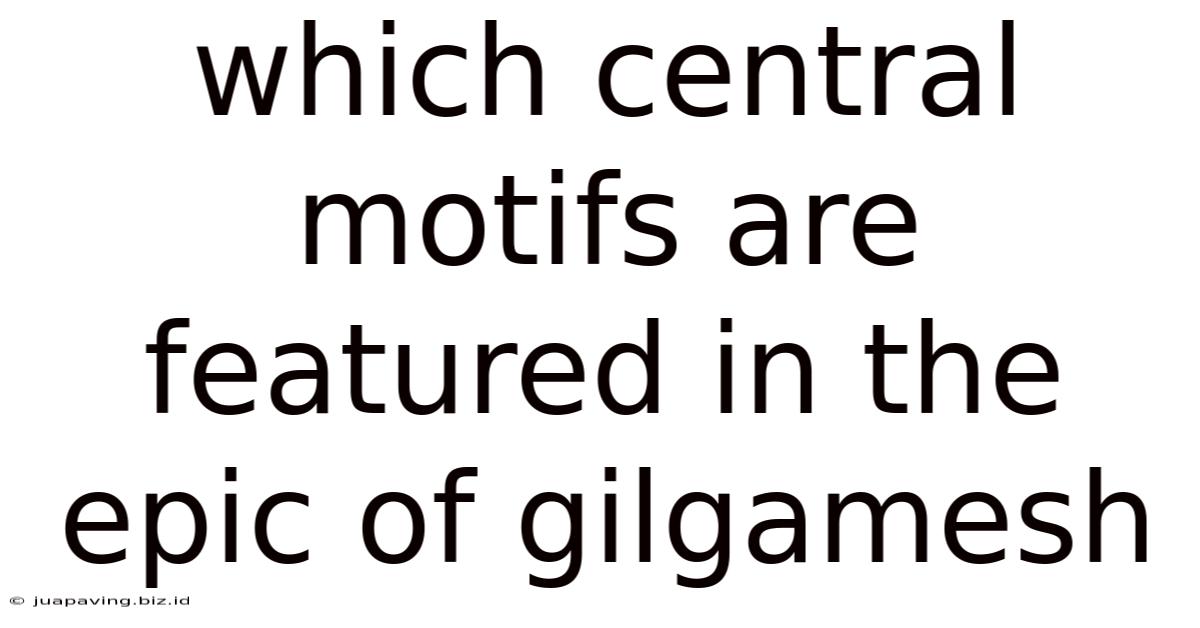 Which Central Motifs Are Featured In The Epic Of Gilgamesh