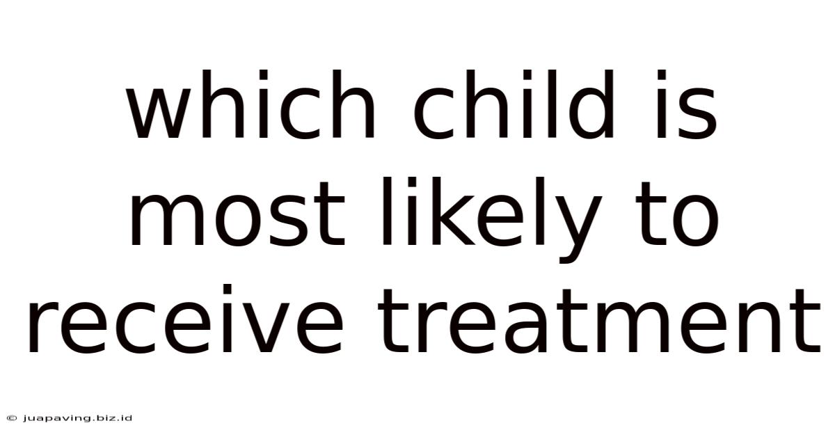 Which Child Is Most Likely To Receive Treatment