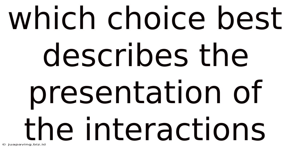 Which Choice Best Describes The Presentation Of The Interactions