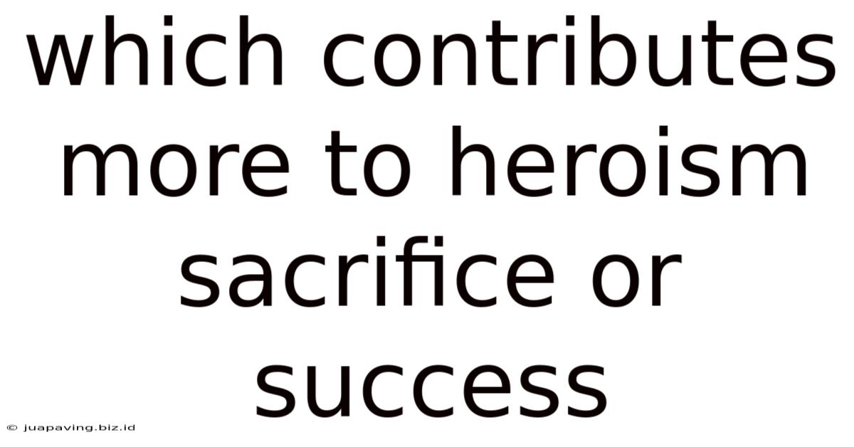 Which Contributes More To Heroism Sacrifice Or Success