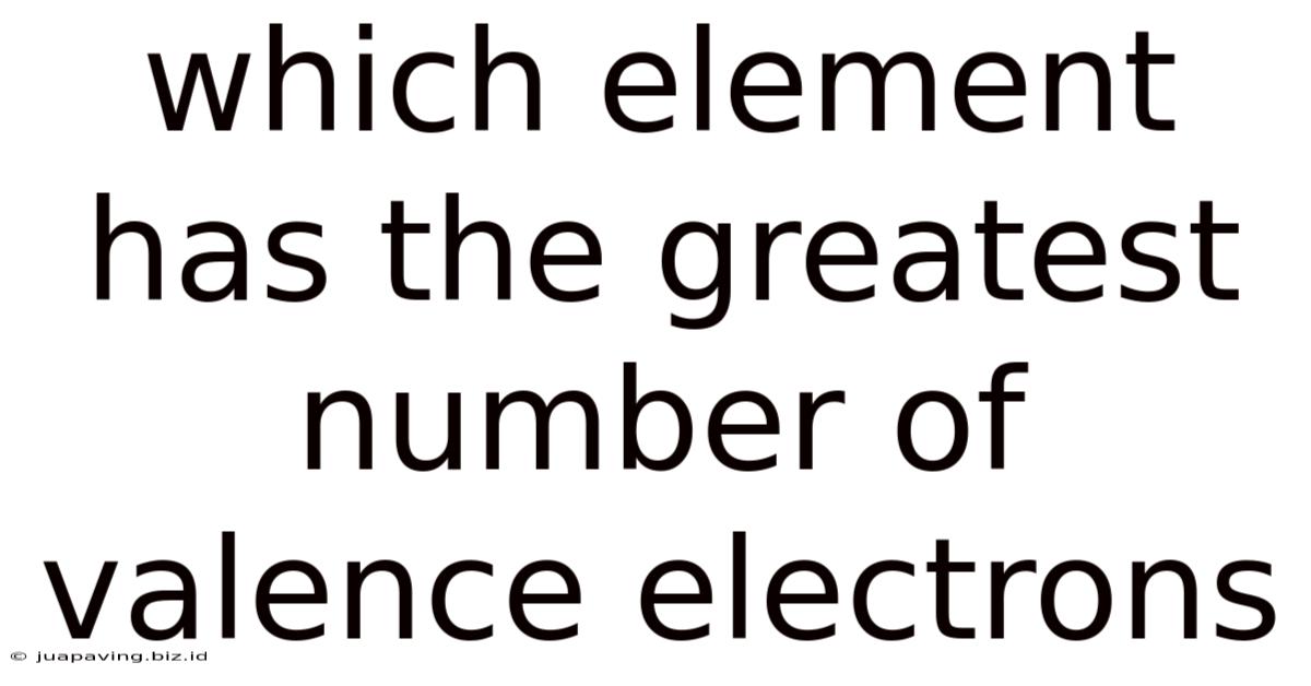 Which Element Has The Greatest Number Of Valence Electrons