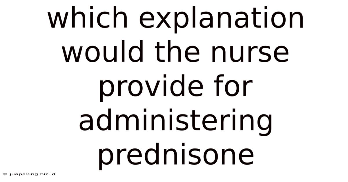 Which Explanation Would The Nurse Provide For Administering Prednisone