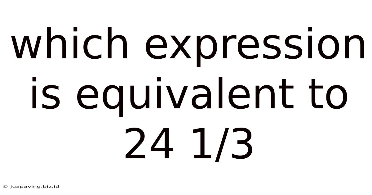 Which Expression Is Equivalent To 24 1/3