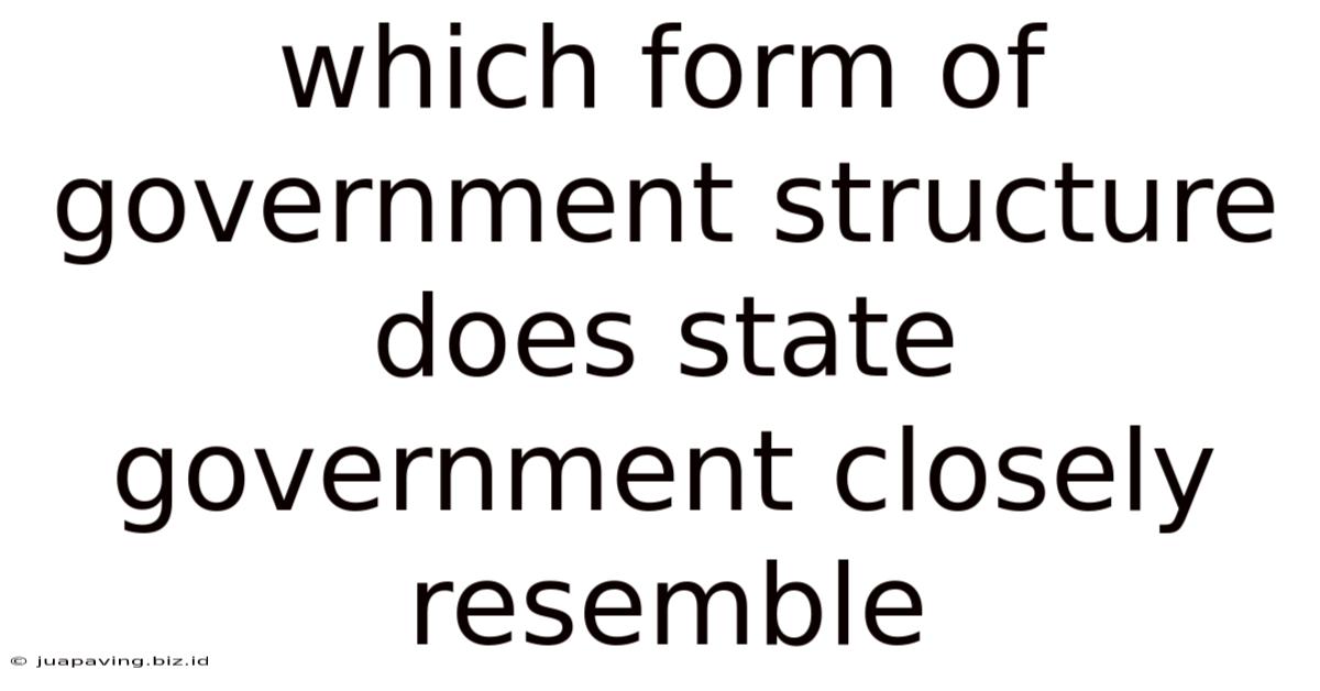 Which Form Of Government Structure Does State Government Closely Resemble