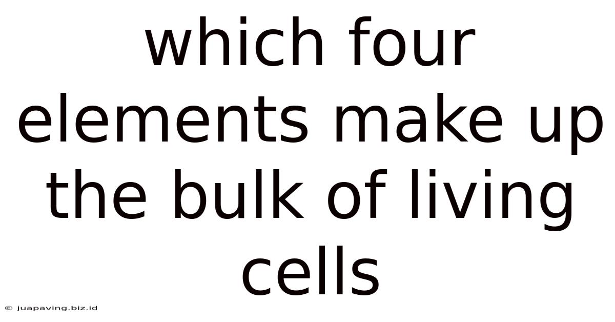 Which Four Elements Make Up The Bulk Of Living Cells