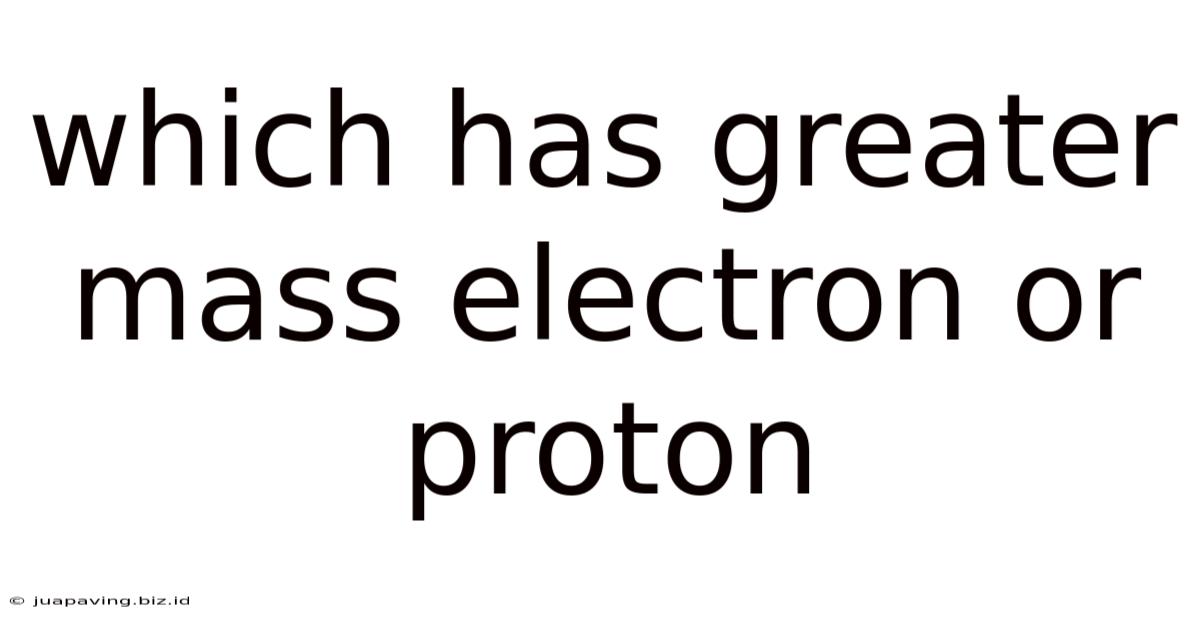 Which Has Greater Mass Electron Or Proton
