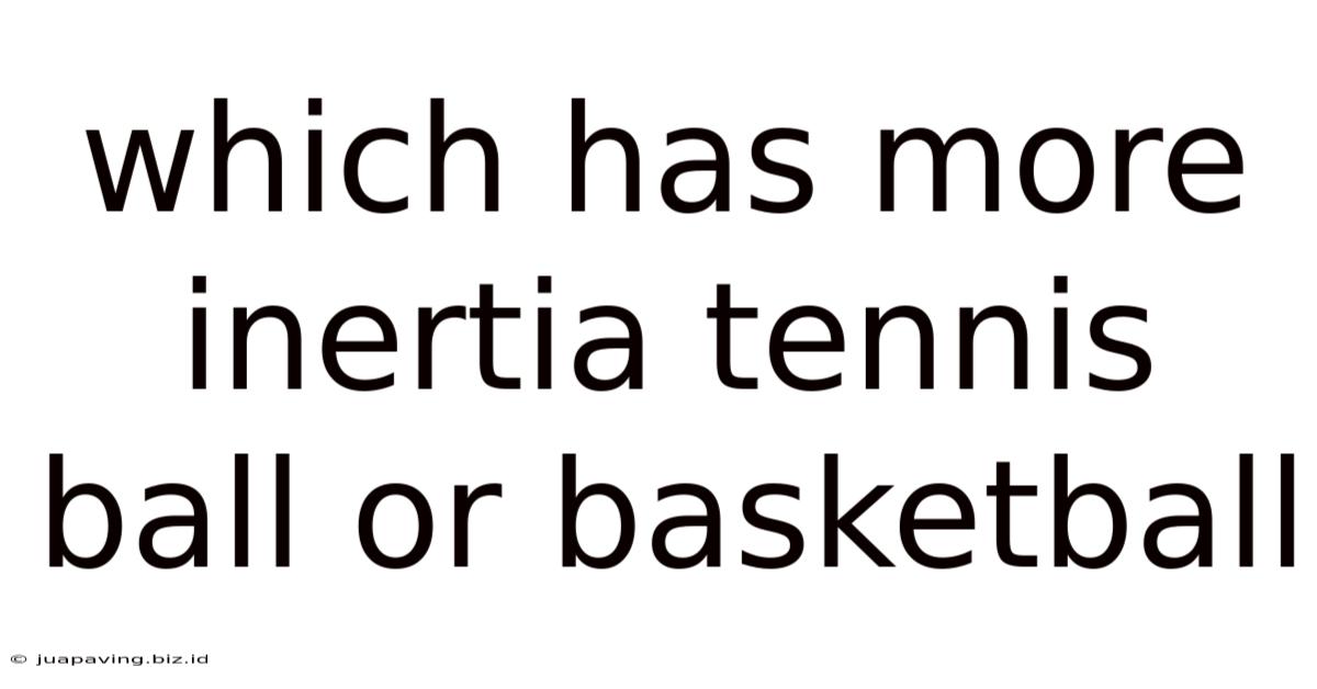 Which Has More Inertia Tennis Ball Or Basketball