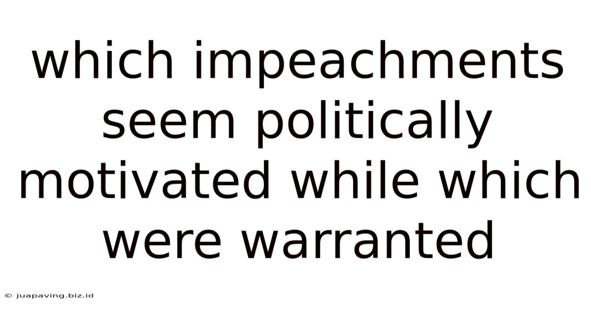 Which Impeachments Seem Politically Motivated While Which Were Warranted
