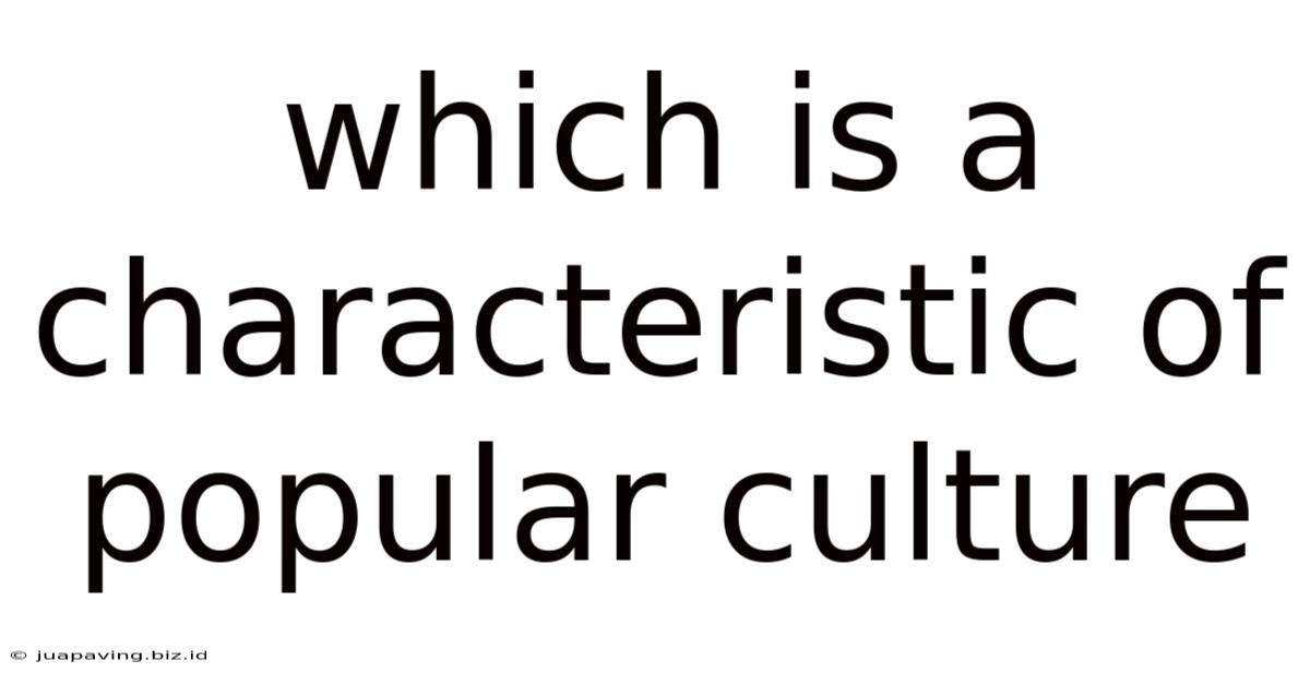 Which Is A Characteristic Of Popular Culture