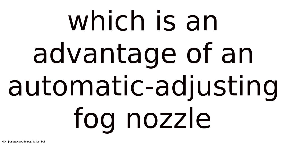 Which Is An Advantage Of An Automatic-adjusting Fog Nozzle