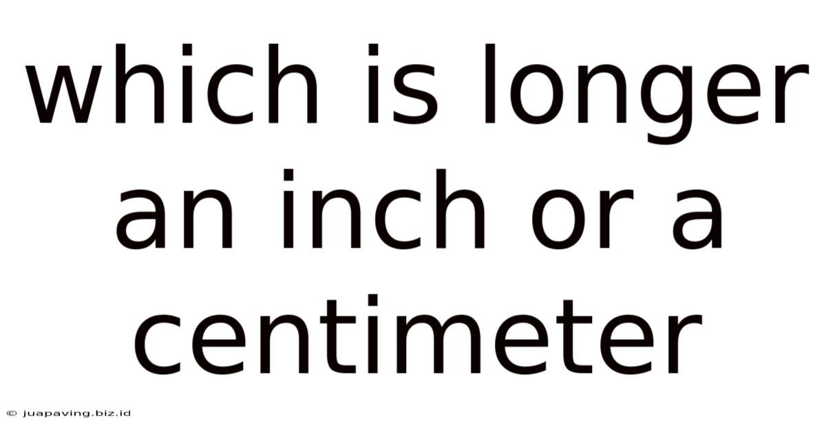 Which Is Longer An Inch Or A Centimeter