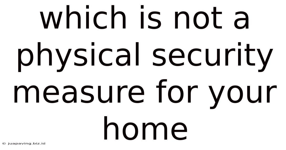 Which Is Not A Physical Security Measure For Your Home