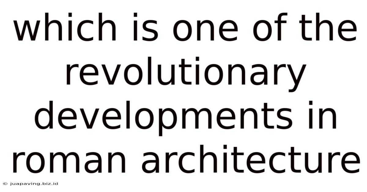 Which Is One Of The Revolutionary Developments In Roman Architecture