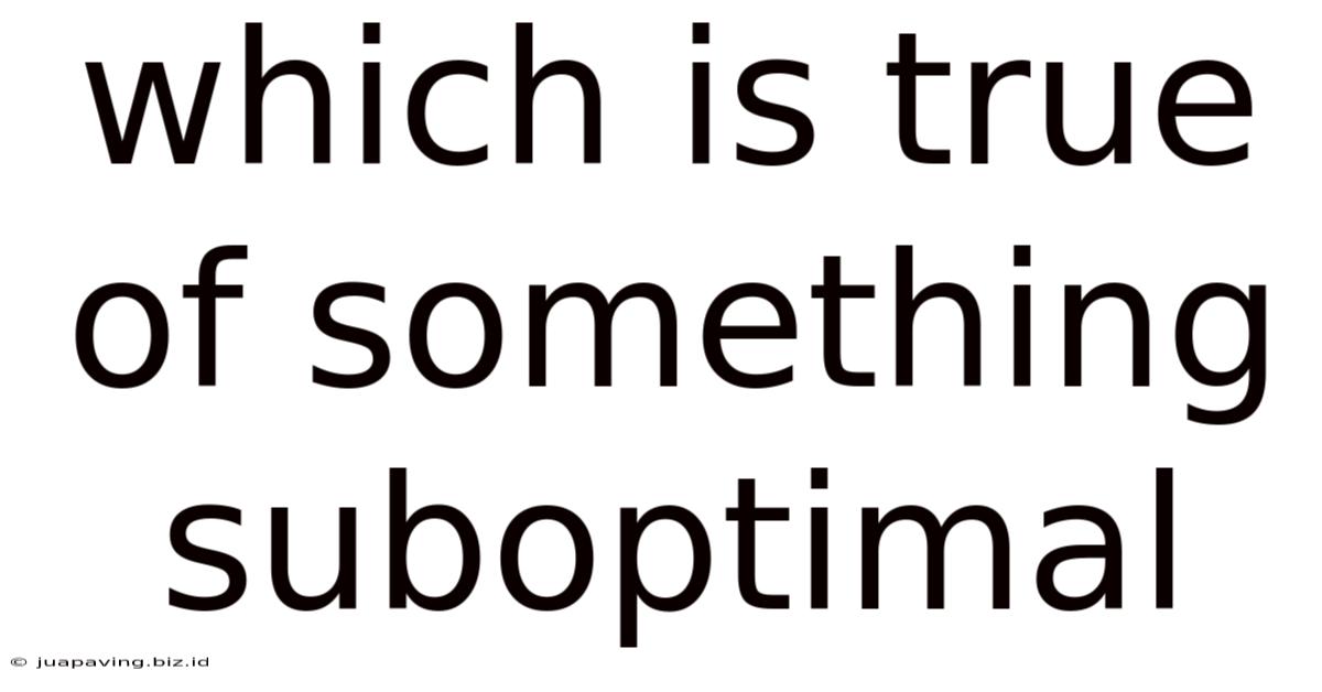 Which Is True Of Something Suboptimal