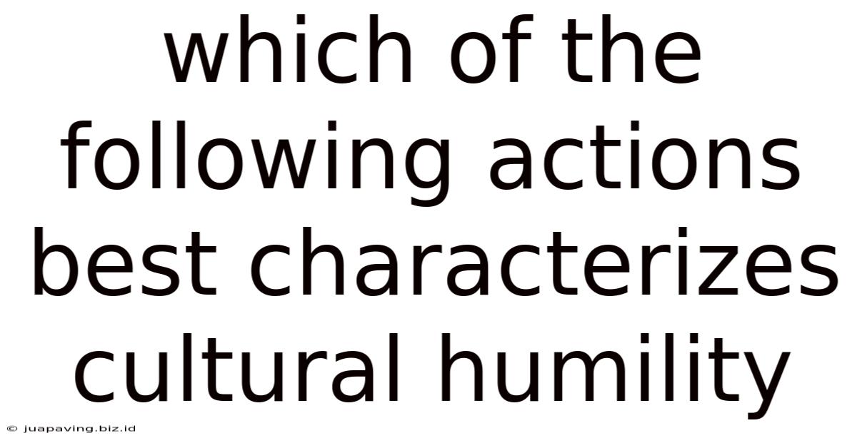 Which Of The Following Actions Best Characterizes Cultural Humility