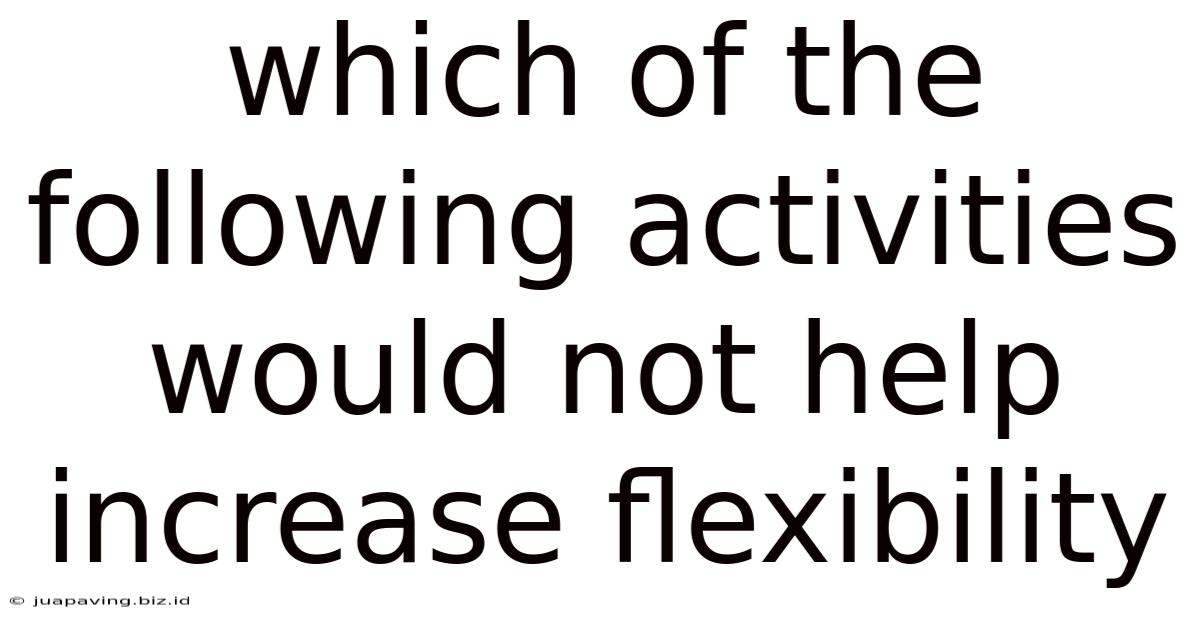 Which Of The Following Activities Would Not Help Increase Flexibility