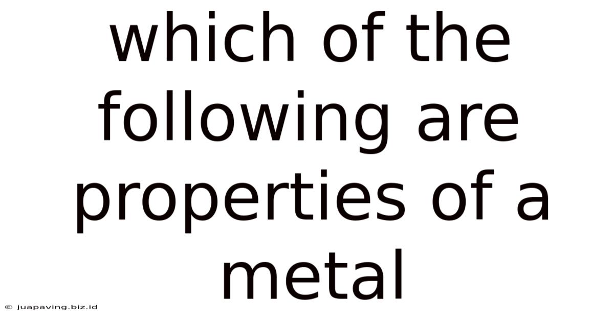 Which Of The Following Are Properties Of A Metal