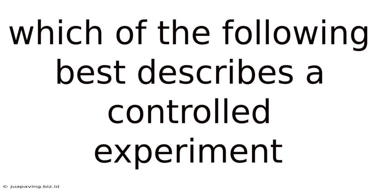 Which Of The Following Best Describes A Controlled Experiment