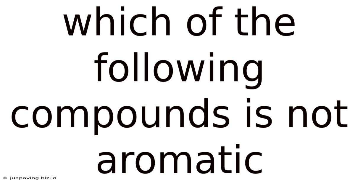 Which Of The Following Compounds Is Not Aromatic