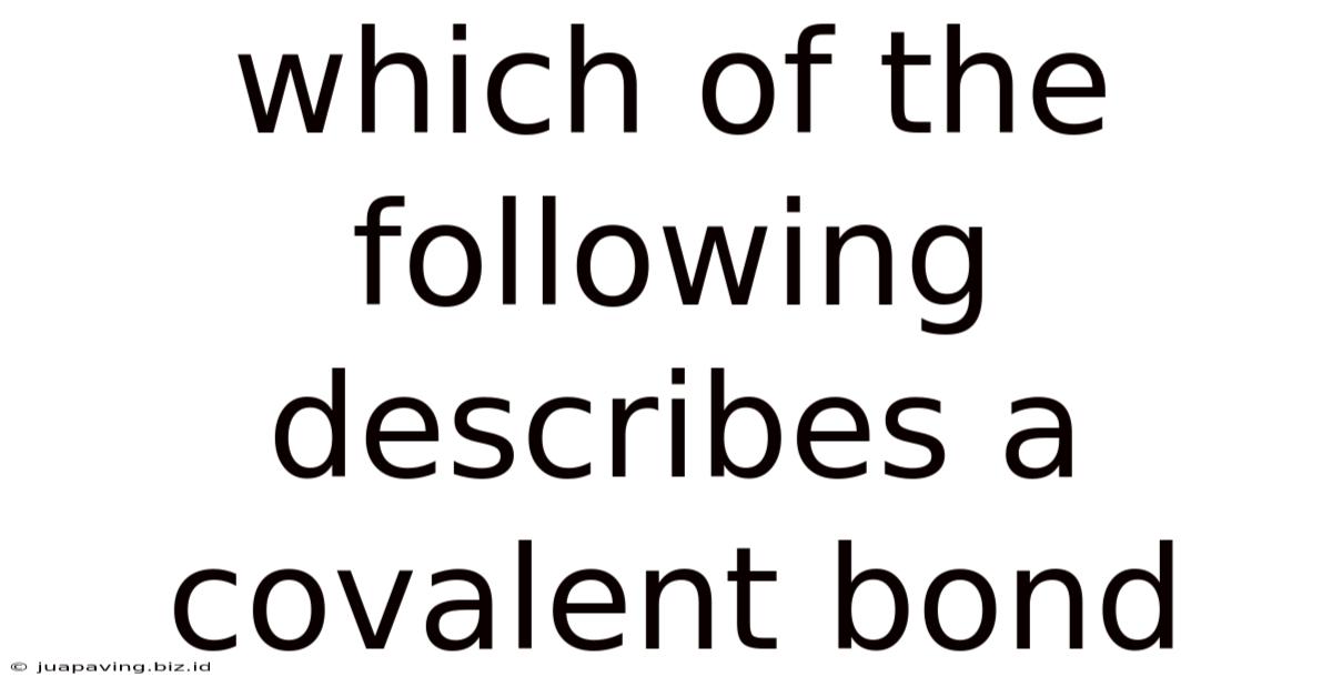 Which Of The Following Describes A Covalent Bond