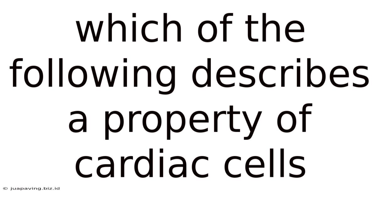 Which Of The Following Describes A Property Of Cardiac Cells