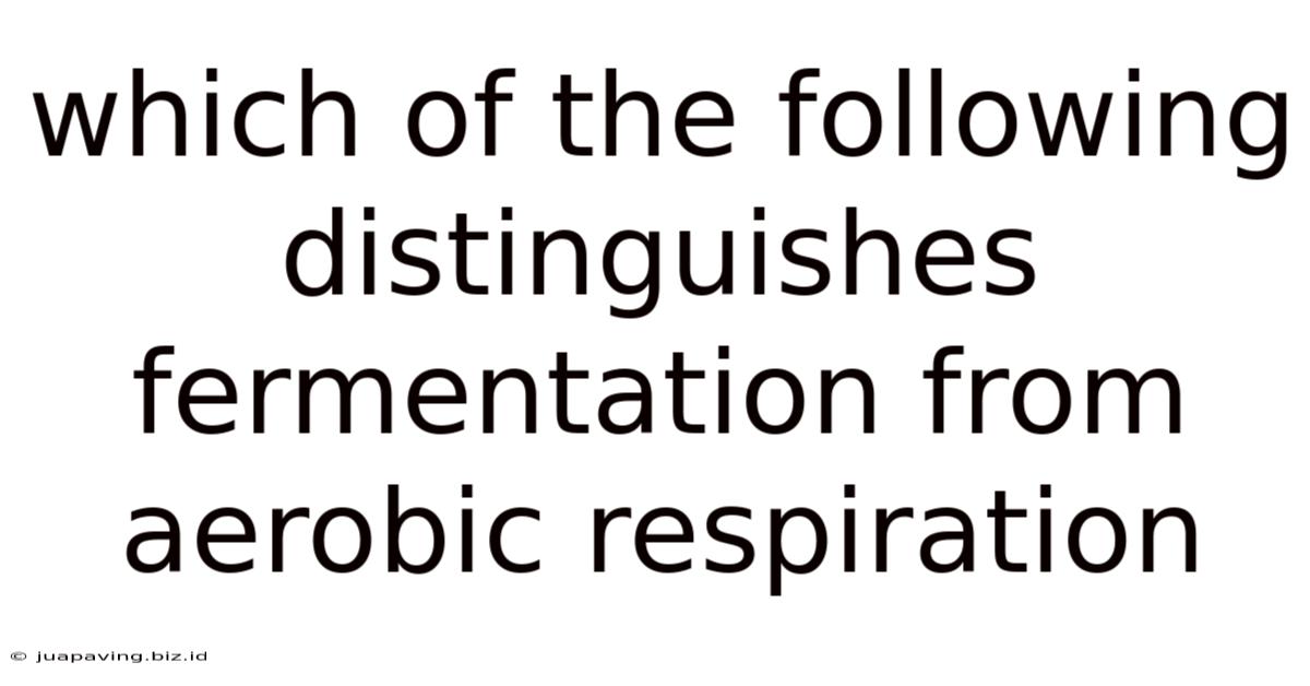 Which Of The Following Distinguishes Fermentation From Aerobic Respiration