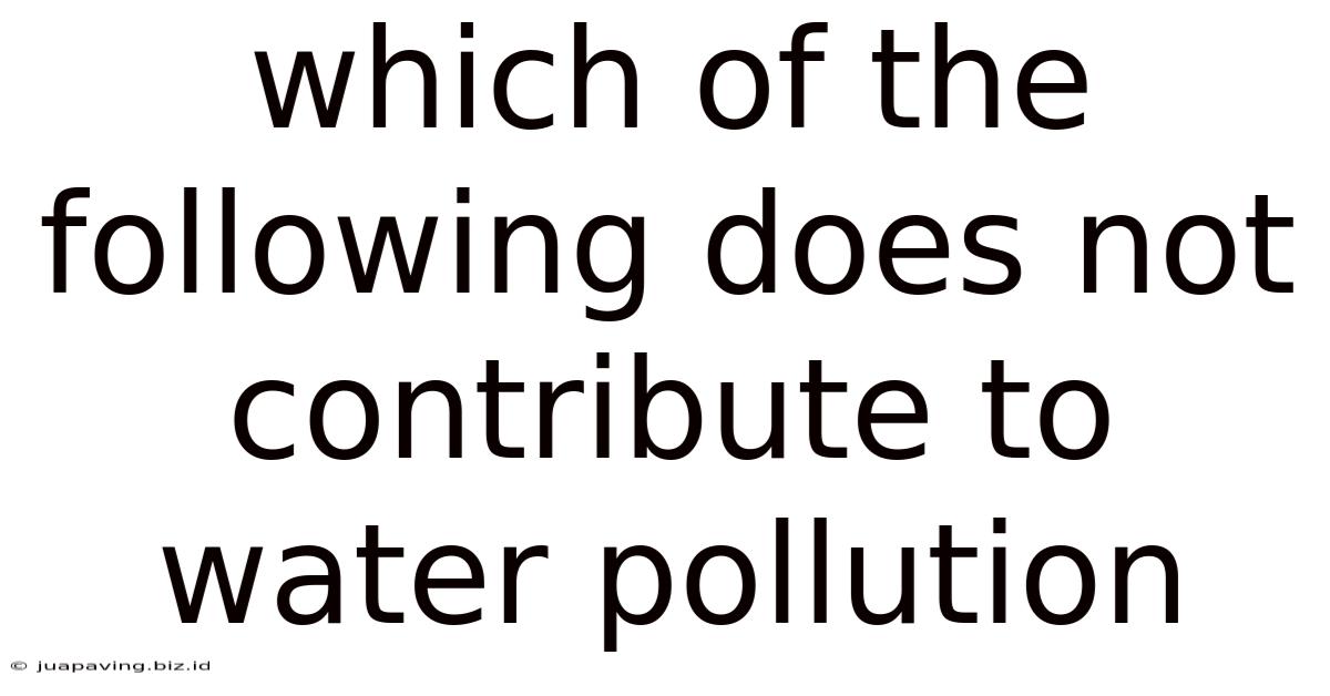 Which Of The Following Does Not Contribute To Water Pollution