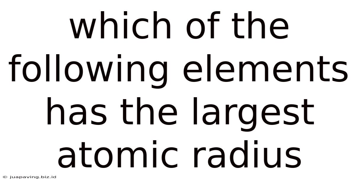 Which Of The Following Elements Has The Largest Atomic Radius