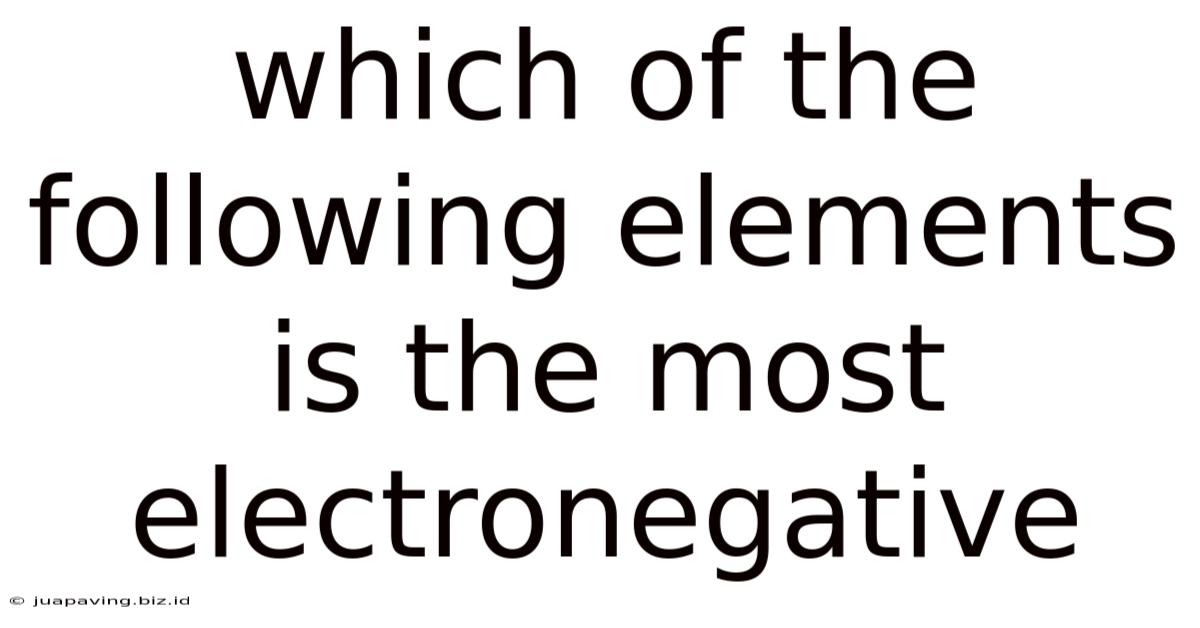 Which Of The Following Elements Is The Most Electronegative