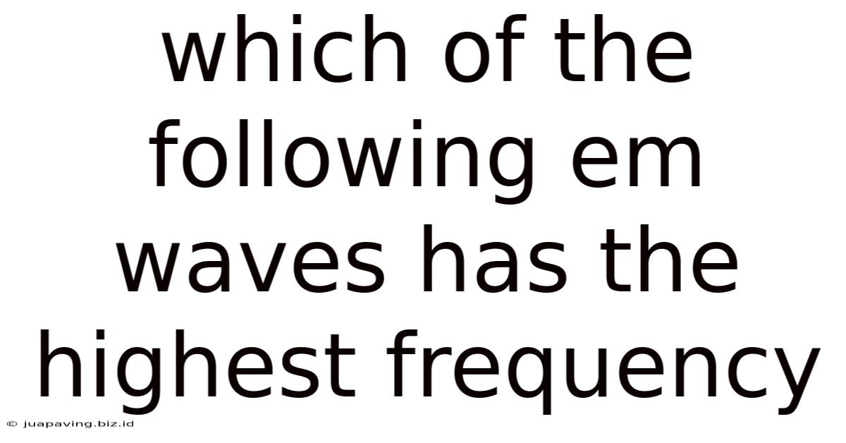 Which Of The Following Em Waves Has The Highest Frequency