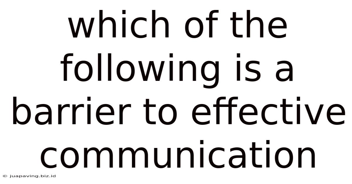 Which Of The Following Is A Barrier To Effective Communication